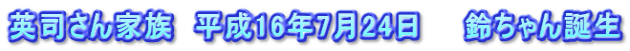 英司さん家族　平成16年7月24日　　鈴ちゃん誕生