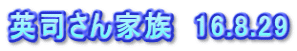 英司さん家族　16.8.29