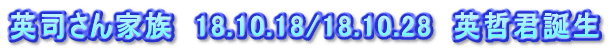 英司さん家族　18.10.18/18.10.28　英哲君誕生