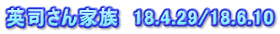 英司さん家族　18.4.29/18.6.10