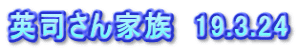 英司さん家族　19.3.24