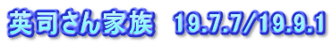 英司さん家族　19.7.7/19.9.1
