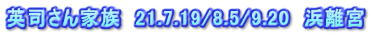 英司さん家族　21.7.19/8.5/9.20　浜離宮
