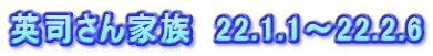 英司さん家族　22.1.1～22.2.6