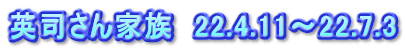 英司さん家族　22.4.11～22.7.3