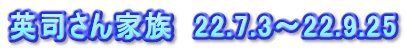 英司さん家族　22.7.3～22.9.25