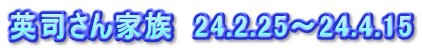 英司さん家族　24.2.25～24.4.15