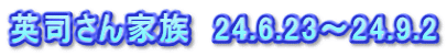 英司さん家族　24.6.23～24.9.2