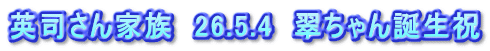 英司さん家族　26.5.4　翠ちゃん誕生祝