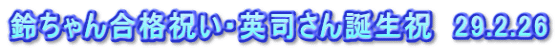 鈴ちゃん合格祝い・英司さん誕生祝　29.2.26