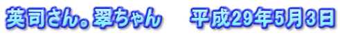 英司さん。翠ちゃん　　平成29年5月3日