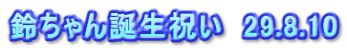 鈴ちゃん誕生祝い　29.8.10