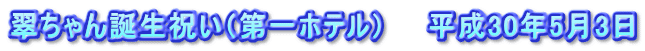 翠ちゃん誕生祝い（第一ホテル）　　平成30年5月3日
