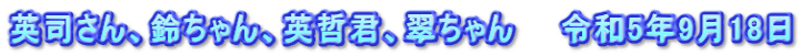 英司さん、鈴ちゃん、英哲君、翠ちゃん　　令和5年9月18日