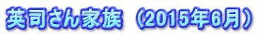 英司さん家族　(2015年6月）