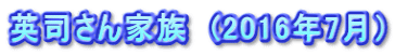 英司さん家族　(2016年7月）