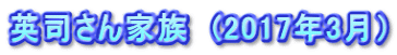 英司さん家族　(2017年3月）